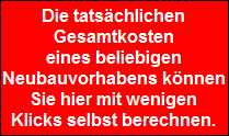 Die tatschlichen
Gesamtkosten
eines beliebigen
Neubauvorhabens knnen
Sie hier mit wenigen
Klicks selbst berechnen.