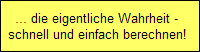 ... die eigentliche Wahrheit -
  schnell und einfach berechnen!