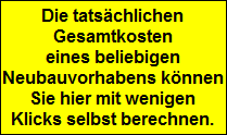 Die tatschlichen
Gesamtkosten
eines beliebigen
Neubauvorhabens knnen
Sie hier mit wenigen
Klicks selbst berechnen.