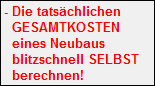 - Die tatschlichen
   GESAMTKOSTEN
   eines Neubaus
   blitzschnell SELBST
   berechnen!