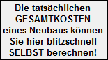 Die tatschlichen
 GESAMTKOSTEN
 eines Neubaus knnen
 Sie hier blitzschnell
 SELBST berechnen!