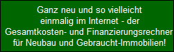 Ganz neu und so vielleicht
  einmalig im Internet - der
  Gesamtkosten- und Finanzierungsrechner 
  fr Neubau und Gebraucht-Immobilien!