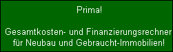 Prima!

  Gesamtkosten- und Finanzierungsrechner 
  fr Neubau und Gebraucht-Immobilien!