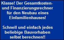 Klasse! Der Gesamtkosten- 
 und Finanzierungsrechner
 fr den Neubau eines
 Einfamilienhauses!

 Schnell und einfach jedes
 beliebige Bauvorhaben
 selbst berechnen!!