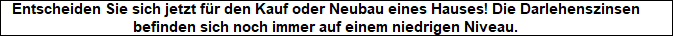 Entscheiden Sie sich jetzt fr den Kauf oder Neubau eines Hauses! Die Darlehenszinsen
   befinden sich noch immer auf einem niedrigen Niveau.