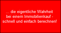 ... die eigentliche Wahrheit
  bei einem Immobilienkauf -
  schnell und einfach berechnen!